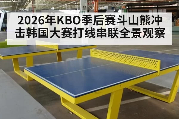2026年KBO季后赛斗山熊冲击韩国大赛打线串联全景观察