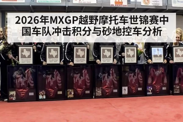 2026年MXGP越野摩托车世锦赛中国车队冲击积分与砂地控车分析